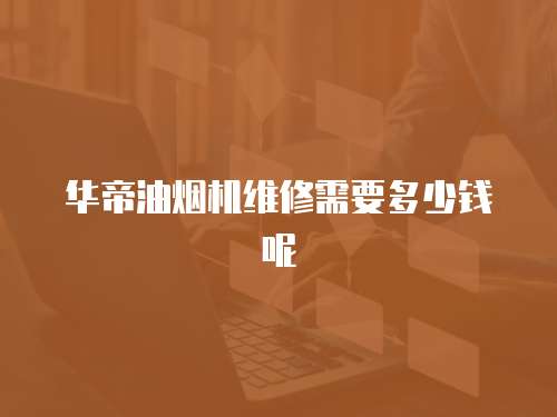 華帝油煙機(jī)維修需要多少錢呢