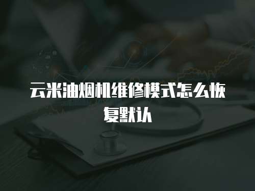 云米油煙機(jī)維修模式怎么恢復(fù)默認(rèn)