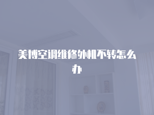 美博空調維修外機不轉怎么辦