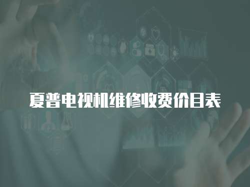 夏普電視機(jī)維修收費(fèi)價(jià)目表