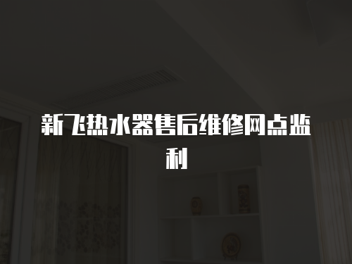 新飛熱水器售后維修網點監利