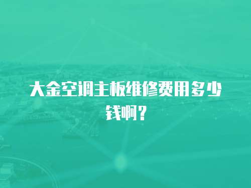 大金空調(diào)主板維修費(fèi)用多少錢?。? class=