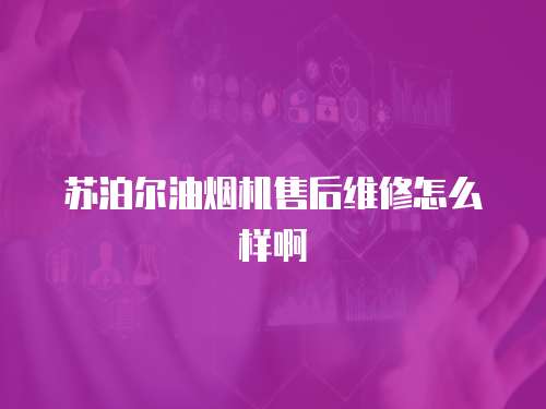 蘇泊爾油煙機售后維修怎么樣啊