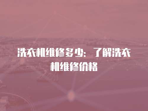 洗衣機維修多少：了解洗衣機維修價格