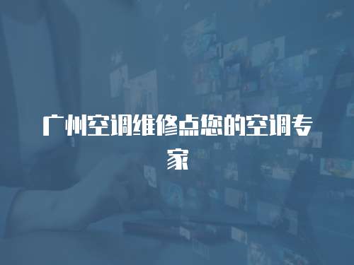 廣州空調維修點您的空調專家