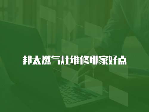 邦太燃氣灶維修哪家好點
