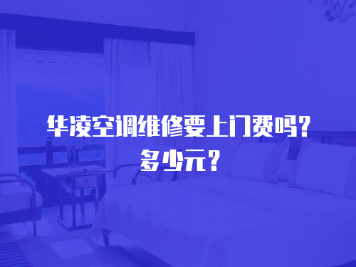 華凌空調(diào)維修要上門費(fèi)嗎？多少元？
