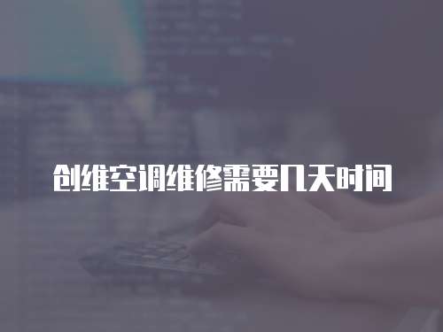 創維空調維修需要幾天時間