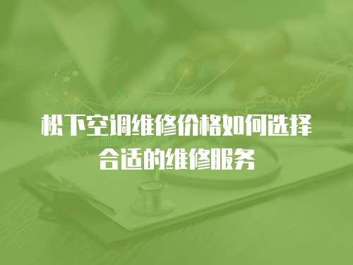 松下空調(diào)維修價(jià)格如何選擇合適的維修服務(wù)