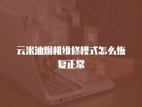 云米油煙機(jī)維修模式怎么恢復(fù)正常