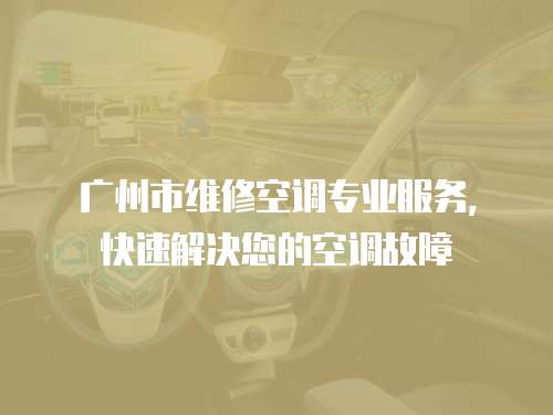 廣州市維修空調(diào)專業(yè)服務(wù)，快速解決您的空調(diào)故障