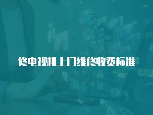 修電視機上門維修收費標(biāo)準(zhǔn)