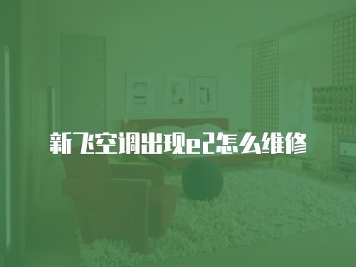 新飛空調出現e2怎么維修
