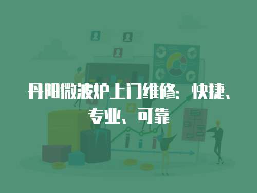丹陽微波爐上門維修：快捷、專業(yè)、可靠