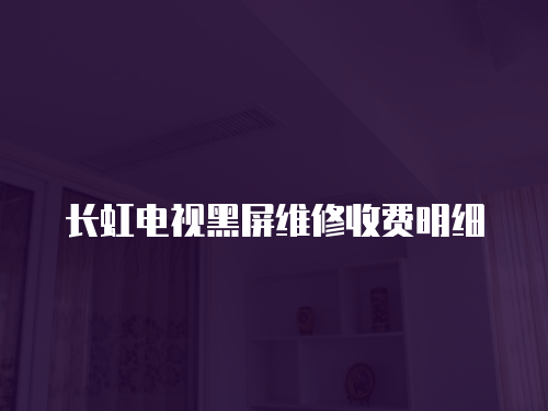 長虹電視黑屏維修收費(fèi)明細(xì)