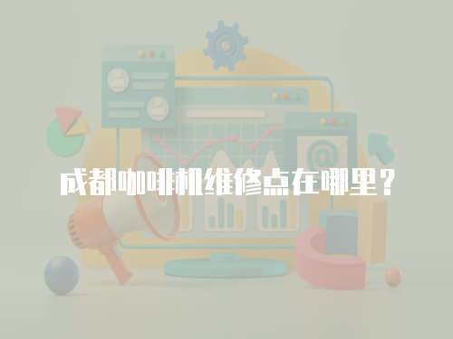 成都咖啡機維修點在哪里？