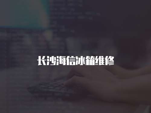 長沙海信冰箱維修