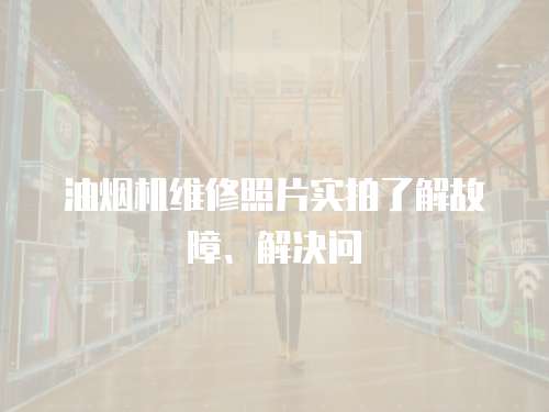 油煙機(jī)維修照片實(shí)拍了解故障、解決問