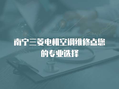 南寧三菱電機(jī)空調(diào)維修點(diǎn)您的專(zhuān)業(yè)選擇