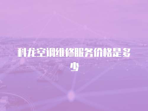 科龍空調維修服務價格是多少