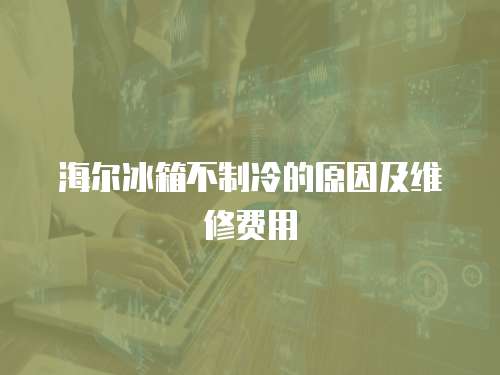海爾冰箱不制冷的原因及維修費用