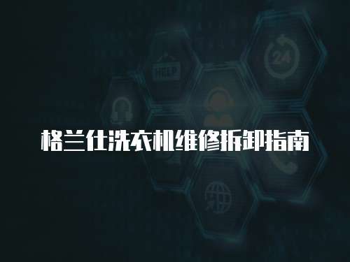 格蘭仕洗衣機維修拆卸指南