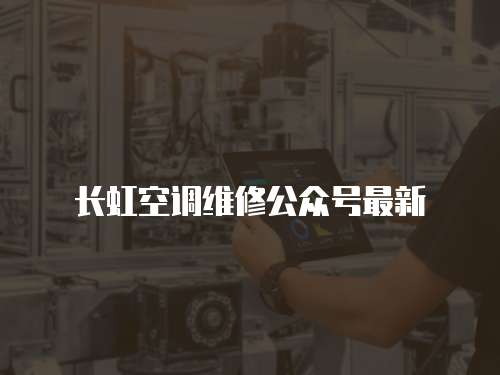 長虹空調(diào)維修公眾號最新