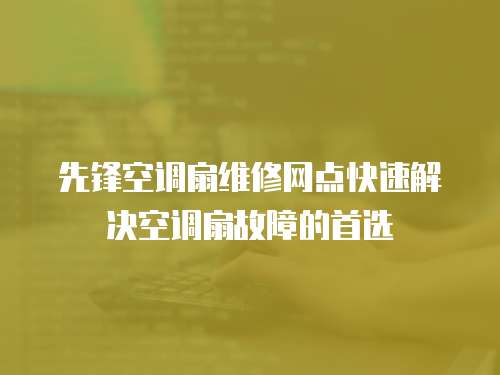 先鋒空調(diào)扇維修網(wǎng)點快速解決空調(diào)扇故障的首選