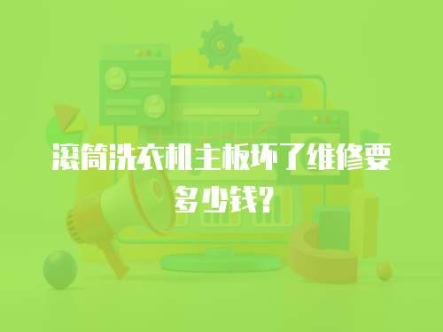 滾筒洗衣機(jī)主板壞了維修要多少錢？