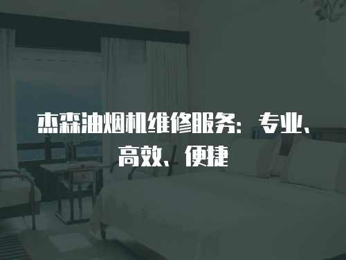 杰森油煙機維修服務：專業、高效、便捷
