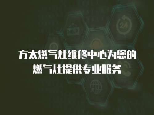 方太燃氣灶維修中心為您的燃氣灶提供專業服務