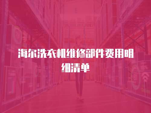 海爾洗衣機(jī)維修部件費(fèi)用明細(xì)清單