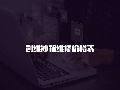 創(chuàng)維冰箱維修價格表