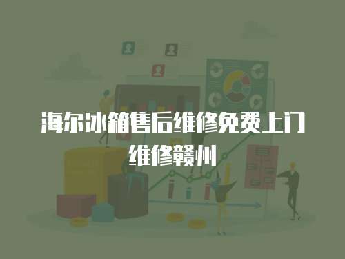 海爾冰箱售后維修免費上門維修贛州