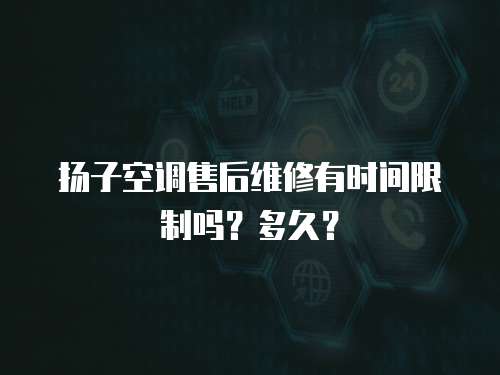 揚子空調售后維修有時間限制嗎？多久？