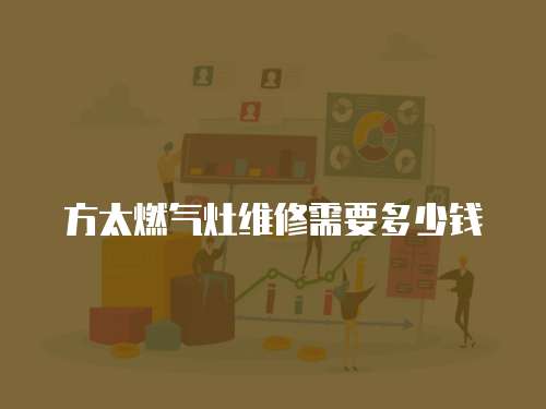 方太燃?xì)庠罹S修需要多少錢