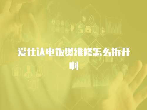 愛仕達電飯煲維修怎么拆開啊