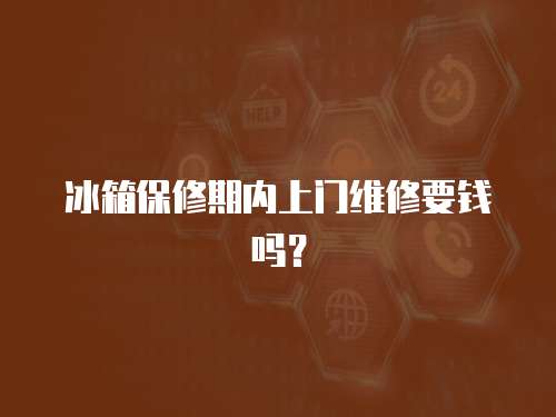 冰箱保修期內上門維修要錢嗎？