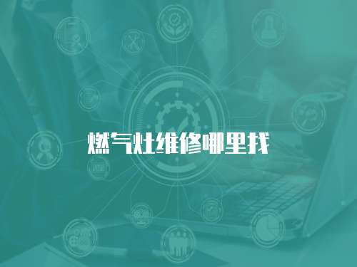 燃?xì)庠罹S修哪里找