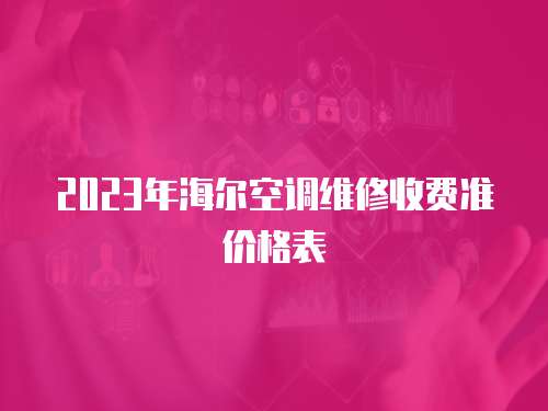 2023年海爾空調(diào)維修收費(fèi)準(zhǔn)價(jià)格表
