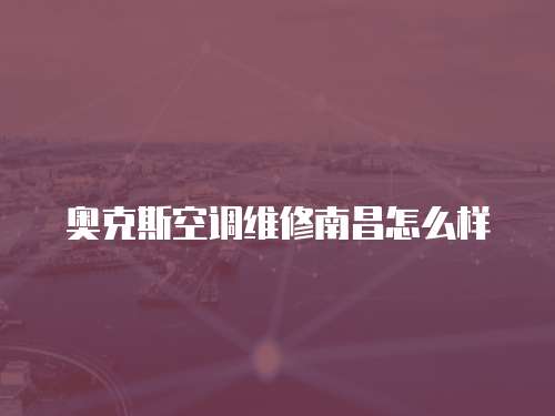 奧克斯空調維修南昌怎么樣
