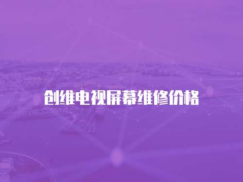 創維電視屏幕維修價格