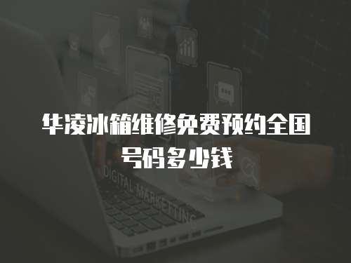 華凌冰箱維修免費(fèi)預(yù)約全國(guó)號(hào)碼多少錢