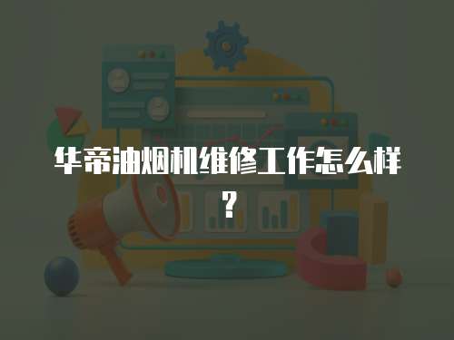 華帝油煙機維修工作怎么樣？