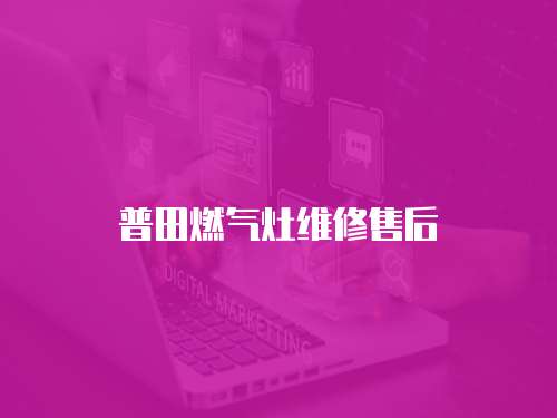 普田燃?xì)庠罹S修售后