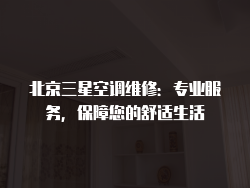 北京三星空調(diào)維修：專業(yè)服務(wù)，保障您的舒適生活