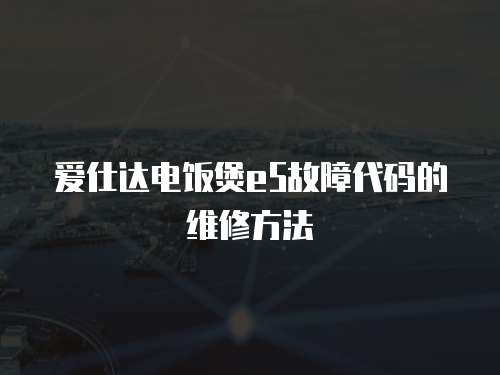 愛仕達電飯煲e5故障代碼的維修方法