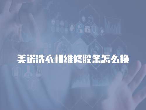 美諾洗衣機維修膠條怎么換