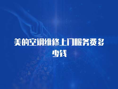 美的空調維修上門服務費多少錢