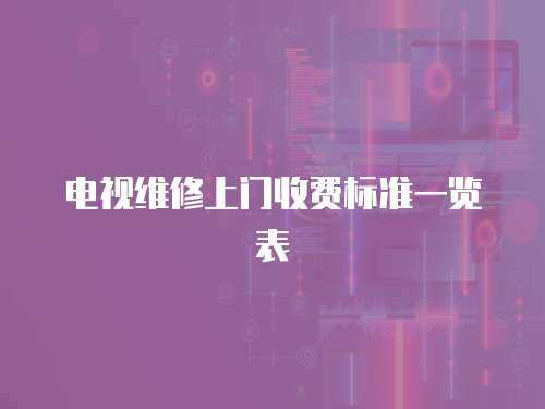 電視維修上門收費標準一覽表